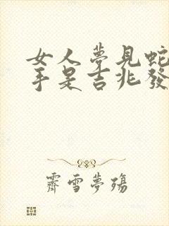 女人梦见蛇咬左手是吉兆发财