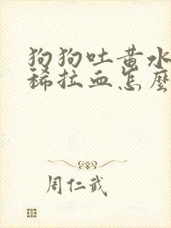 狗狗吐黄水又拉稀拉血怎么办