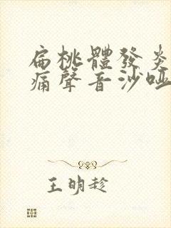 扁桃体发炎喉咙痛声音沙哑吃什么药