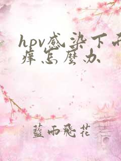 hpv感染下面痒怎么办