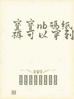 宝宝nb码纸尿裤可以穿到多久