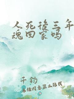 人死后三年内灵魂回家吗