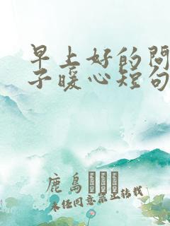 早上好的问候句子暖心短句