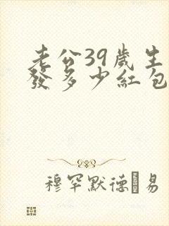 老公39岁生日发多少红包好