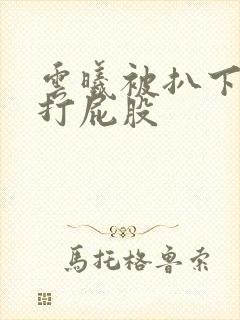 云曦被扒下内裤打屁股