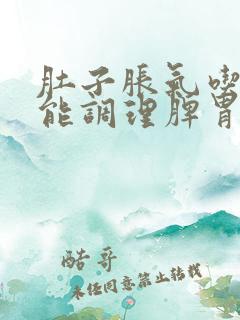 肚子胀气吃什么能调理脾胃