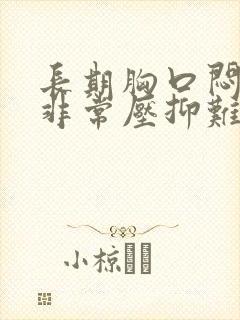 长期胸口闷感觉非常压抑难受是怎么回事