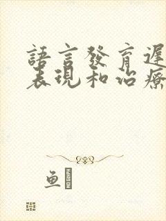 语言发育迟滞的表现和治疗