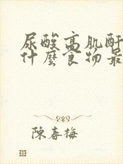 尿酸高肌酐高吃什么食物最好最佳