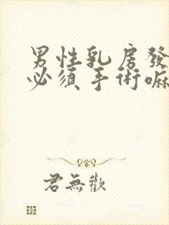 男性乳房发育症必须手术嘛