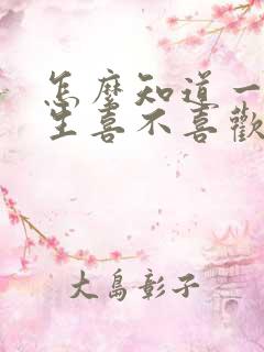 怎么知道一个女生喜不喜欢自己