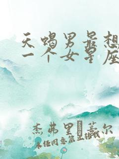 天蝎男最想睡哪一个女星座