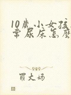 10岁小女孩经常尿床怎么办