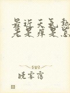 最近天气热脸上老是痒是怎么回事