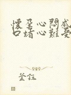 怀孕心闷感觉胸口堵心难受