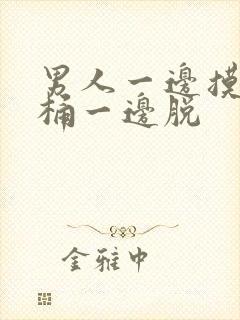 男人一边摸一边桶一边脱