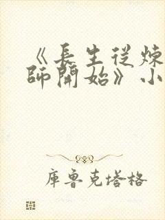 《长生从炼丹宗师开始》小说阅读