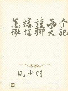 怎样让两个手机微信聊天记录同步