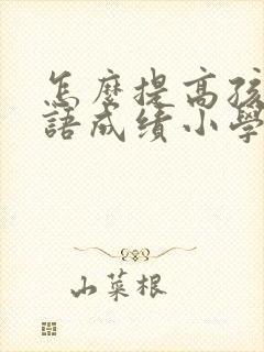 怎么提高孩子英语成绩小学四年级