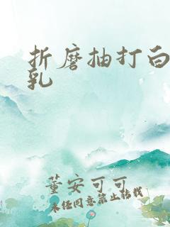 折磨抽打白嫩双乳