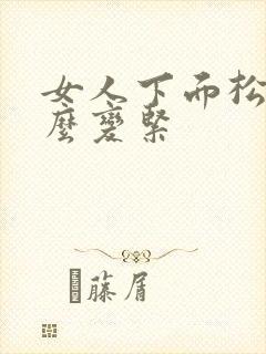 女人下面松弛怎么变紧