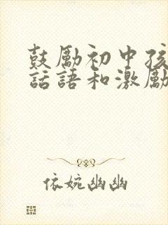 鼓励初中孩子的话语和激励话语简短