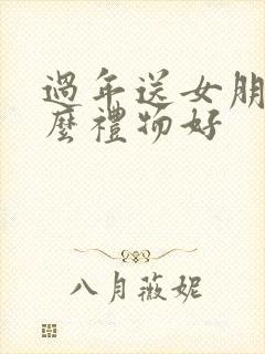 过年送女朋友什么礼物好