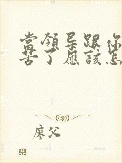 当领导跟你说辛苦了应该怎么回