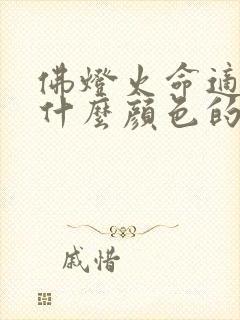 佛灯火命适合穿什么颜色的衣服