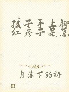 孩子手上脚上起红疹子是怎么回事