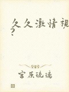 久久激情视频吗?