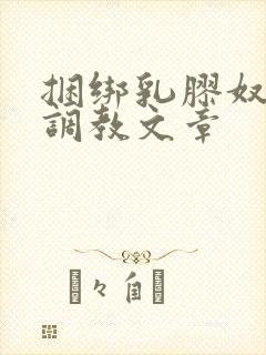 捆绑乳胶奴隶衣调教文章