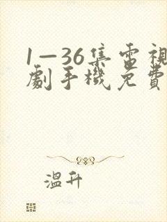 1—36集电视剧手机免费观看