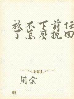 放不下前任分手了怎么挽回