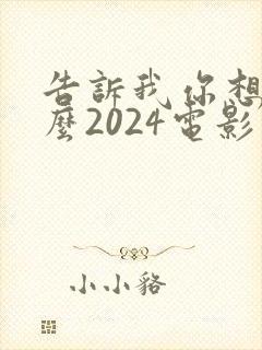 告诉我你想要什么2024电影在线观看