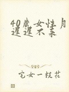 40岁女性月经迟迟不来