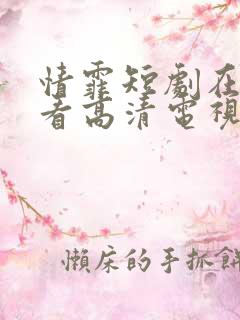 情霏短剧在线观看高清电视剧推荐