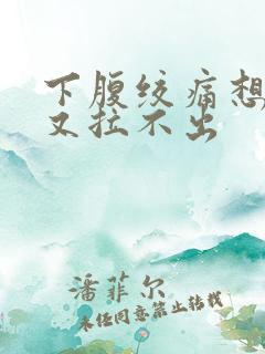 下腹绞痛想大便又拉不出