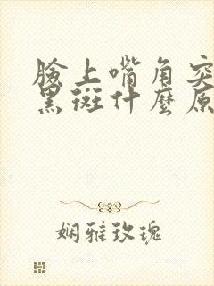 脸上嘴角突然起黑斑什么原因