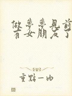 做梦梦见前男友有女朋友了