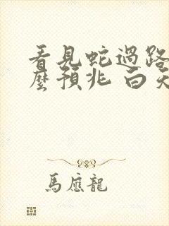 看见蛇过路有什么预兆 白天