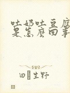 吐奶吐豆腐渣样是怎么回事