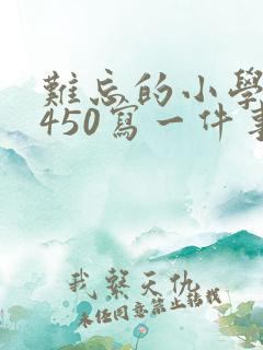 难忘的小学生活450写一件事