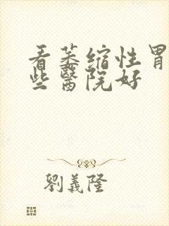 看萎缩性胃炎哪些医院好