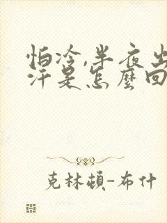 怕冷,半夜出虚汗是怎么回事