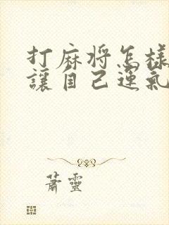 打麻将怎样才能让自己运气好起来