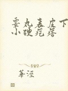 睾丸表皮下有个小硬疙瘩