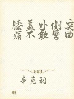 膝盖外侧突然疼痛不敢弯曲