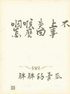 咽喉炎上不来气怎么回事