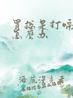 胃总是打嗝胀气怎么办